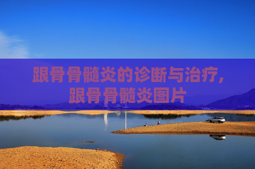 跟骨骨髓炎的诊断与治疗,跟骨骨髓炎图片
