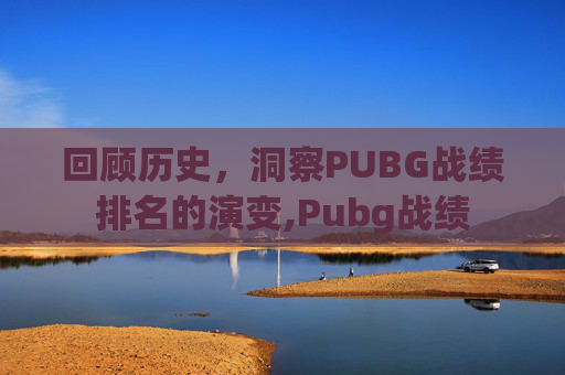 回顾历史，洞察PUBG战绩排名的演变,Pubg战绩