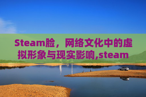 Steam脸，网络文化中的虚拟形象与现实影响,steam练枪软件