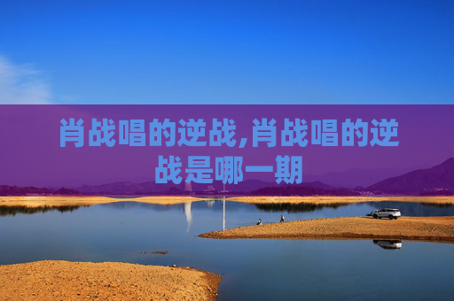肖战唱的逆战,肖战唱的逆战是哪一期