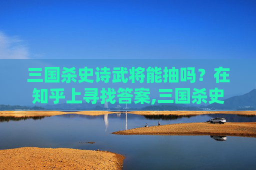 三国杀史诗武将能抽吗？在知乎上寻找答案,三国杀史诗皮肤能抽到吗