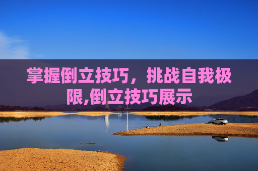 掌握倒立技巧，挑战自我极限,倒立技巧展示