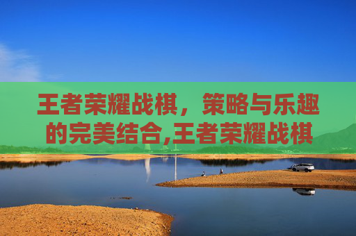 王者荣耀战棋，策略与乐趣的完美结合,王者荣耀战棋最强阵容