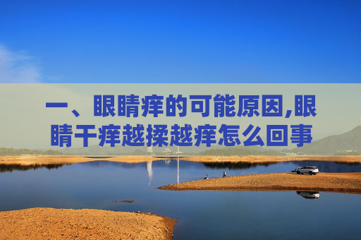 一、眼睛痒的可能原因,眼睛干痒越揉越痒怎么回事