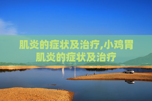 肌炎的症状及治疗,小鸡胃肌炎的症状及治疗