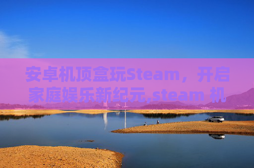 安卓机顶盒玩Steam，开启家庭娱乐新纪元,steam 机顶盒