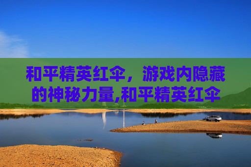 和平精英红伞，游戏内隐藏的神秘力量,和平精英红伞翩翩