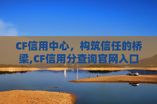CF信用中心，构筑信任的桥梁,CF信用分查询官网入口