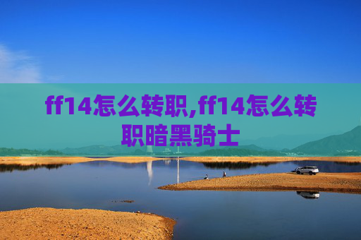 ff14怎么转职,ff14怎么转职暗黑骑士