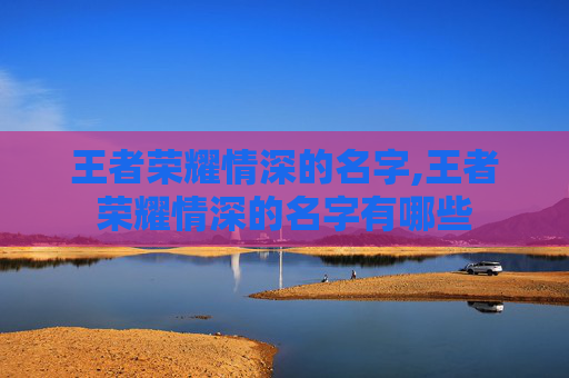 王者荣耀情深的名字,王者荣耀情深的名字有哪些