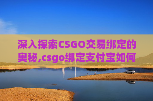 深入探索CSGO交易绑定的奥秘,csgo绑定支付宝如何解除