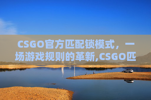 CSGO官方匹配锁模式，一场游戏规则的革新,CSGO匹配界面