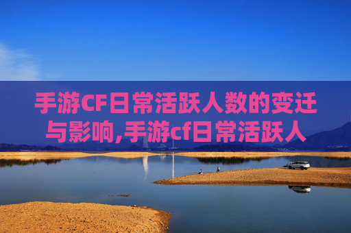 手游CF日常活跃人数的变迁与影响,手游cf日常活跃人数怎么算