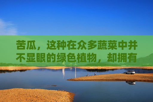 苦瓜，这种在众多蔬菜中并不显眼的绿色植物，却拥有着丰富的营养价值和独特的健康功效。它不仅是一种美味可口的食材，更是一种天然的保健良品。接下来，让我们深入探讨苦瓜的作用与功效，揭开它的神秘面纱。,苦瓜的作用与功效营养价值