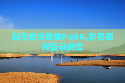 新号如何登录PUBG,新号如何登录微信