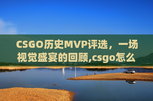 CSGO历史MVP评选，一场视觉盛宴的回顾,csgo怎么看历史准星