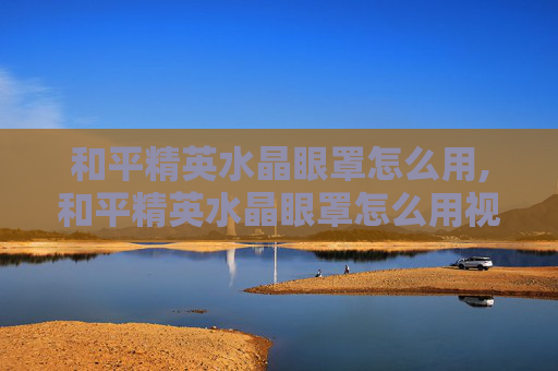 和平精英水晶眼罩怎么用,和平精英水晶眼罩怎么用视频