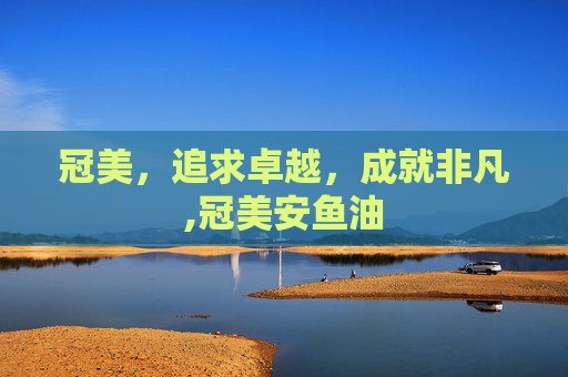 冠美，追求卓越，成就非凡,冠美安鱼油