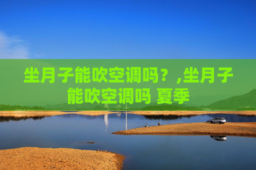 坐月子能吹空调吗？,坐月子能吹空调吗 夏季