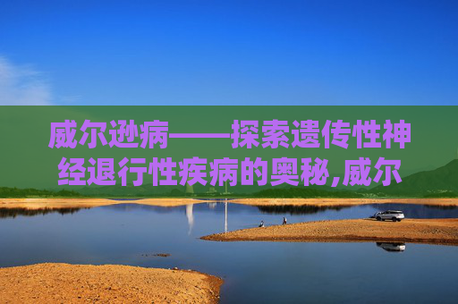 威尔逊病——探索遗传性神经退行性疾病的奥秘,威尔逊病症状