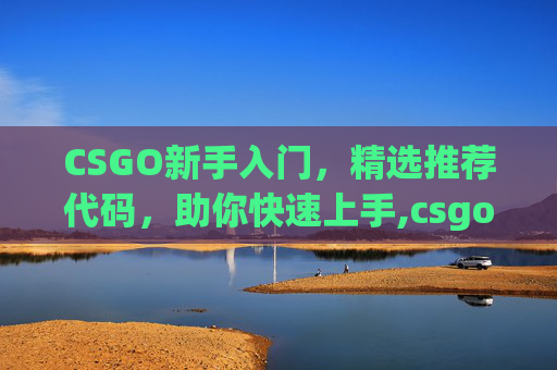 CSGO新手入门，精选推荐代码，助你快速上手,csgo入门