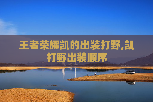 王者荣耀凯的出装打野,凯打野出装顺序