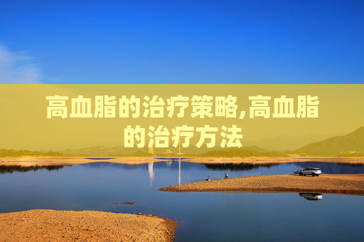 高血脂的治疗策略,高血脂的治疗方法