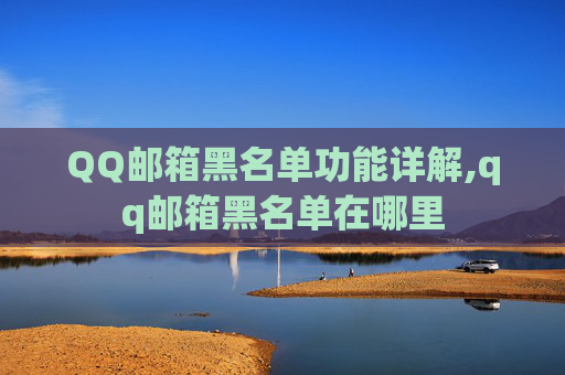 QQ邮箱黑名单功能详解,qq邮箱黑名单在哪里