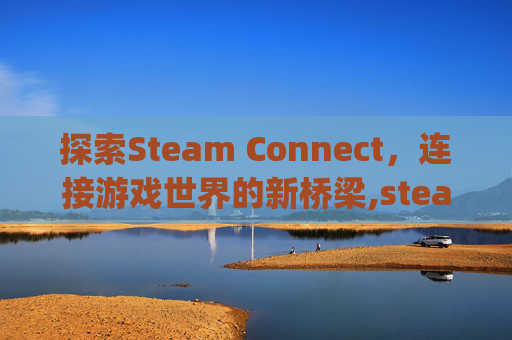 探索Steam Connect，连接游戏世界的新桥梁,steam connectivity lssue