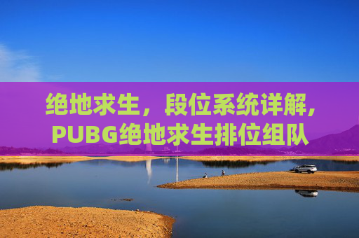 绝地求生，段位系统详解,PUBG绝地求生排位组队