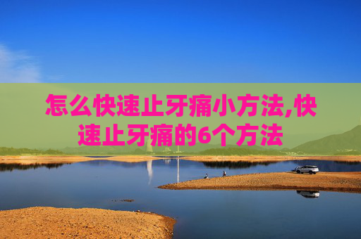 怎么快速止牙痛小方法,快速止牙痛的6个方法