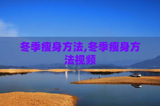 冬季瘦身方法,冬季瘦身方法视频 冬季瘦身方法,冬季瘦身方法视频