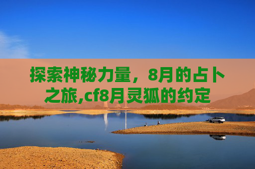 探索神秘力量，8月的占卜之旅,cf8月灵狐的约定