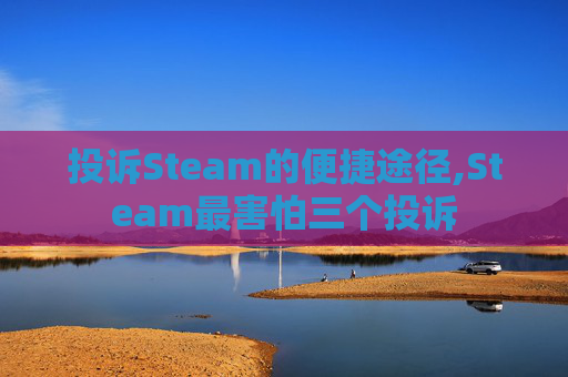 投诉Steam的便捷途径,Steam最害怕三个投诉 投诉Steam的便捷途径,Steam最害怕三个投诉