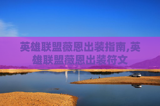 英雄联盟薇恩出装指南,英雄联盟薇恩出装符文