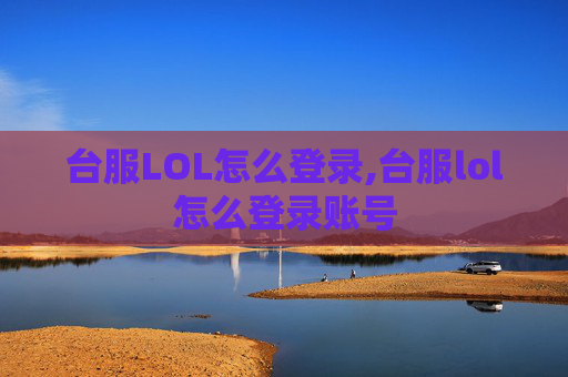 台服LOL怎么登录,台服lol怎么登录账号