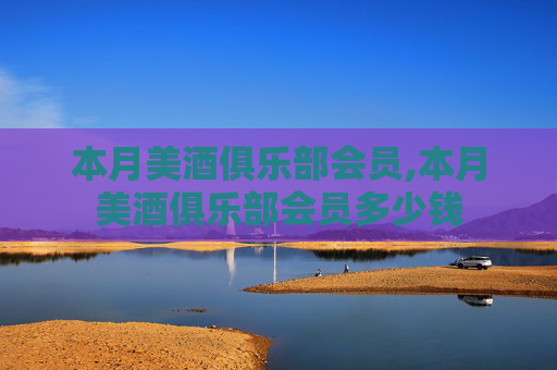 本月美酒俱乐部会员,本月美酒俱乐部会员多少钱