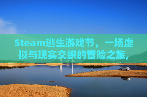 Steam逃生游戏节，一场虚拟与现实交织的冒险之旅,steam一款逃生游戏
