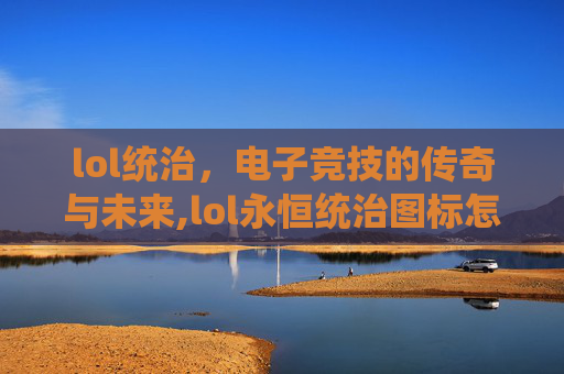 lol统治，电子竞技的传奇与未来,lol永恒统治图标怎么获得