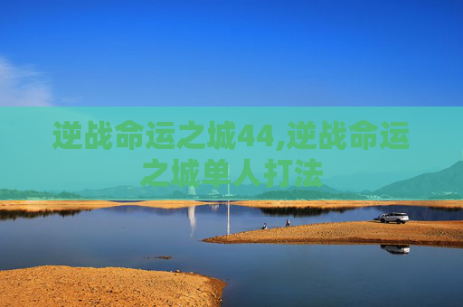 逆战命运之城44,逆战命运之城单人打法