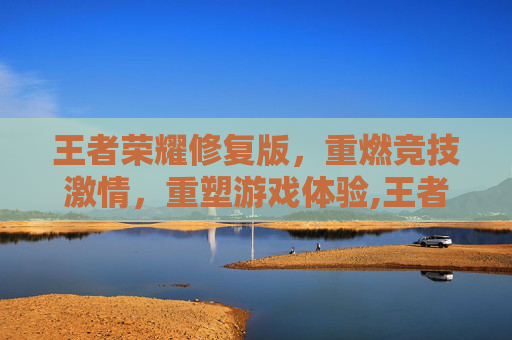 王者荣耀修复版，重燃竞技激情，重塑游戏体验,王者荣耀修复版下载安装