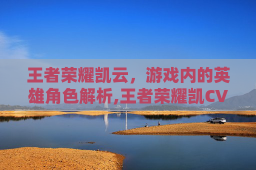 王者荣耀凯云，游戏内的英雄角色解析,王者荣耀凯CV