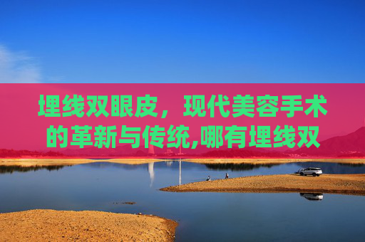 埋线双眼皮，现代美容手术的革新与传统,哪有埋线双眼皮手术的