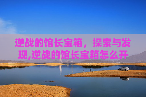 逆战的馆长宝箱，探索与发现,逆战的馆长宝箱怎么开