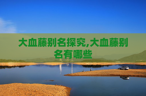 大血藤别名探究,大血藤别名有哪些