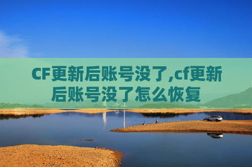 CF更新后账号没了,cf更新后账号没了怎么恢复 CF更新后账号没了,cf更新后账号没了怎么恢复