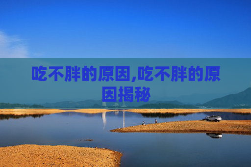 吃不胖的原因,吃不胖的原因揭秘