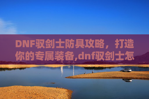 DNF驭剑士防具攻略，打造你的专属装备,dnf驭剑士怎么样