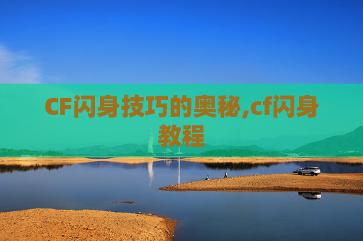 CF闪身技巧的奥秘,cf闪身教程