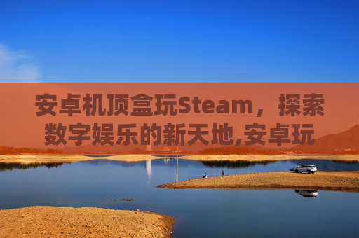 安卓机顶盒玩Steam，探索数字娱乐的新天地,安卓玩steam游戏的模拟器